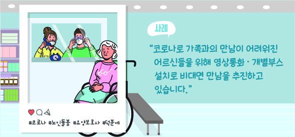 코로나로 가족과의 만남이 어려워진 어르신들을 위해 영상통화, 개별부스설치로 비대면 만남을 추진하고 있습니다.